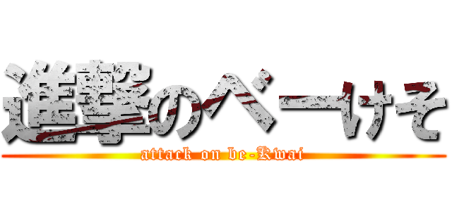 進撃のベーけそ (attack on be-Kwai)