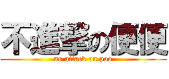 不進撃の便便 (no attack on poo)