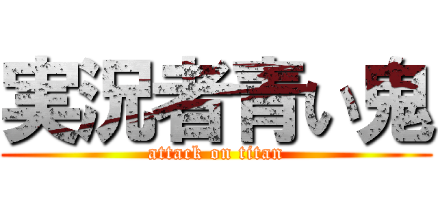 実況者青い鬼 (attack on titan)