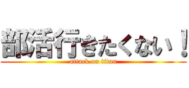 部活行きたくない！ (attack on titan)