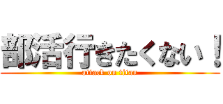 部活行きたくない！ (attack on titan)