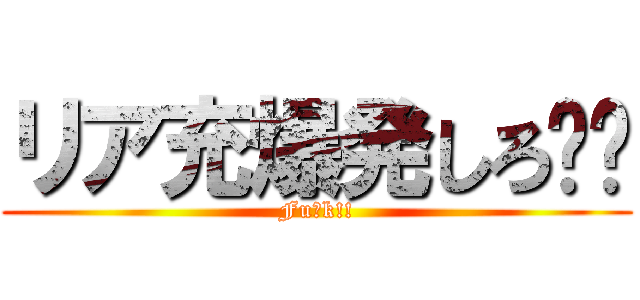 リア充爆発しろ‼︎ (Fu◯k!!)