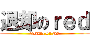 退却のｒｅｄ (retreat on red)