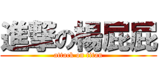 進撃の楊屁屁 (attack on titan)