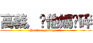 高義，你他媽砸碎 (You\'re  garbage !!!)