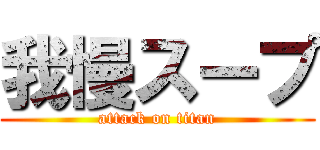 我慢スープ (attack on titan)