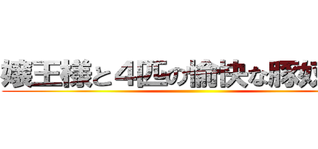 嬢王様と４匹の愉快な豚奴隷ズ ()