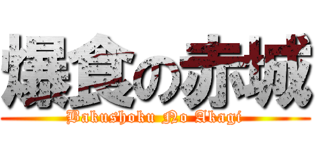 爆食の赤城 (Bakushoku No Akagi)