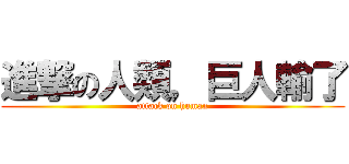 進撃の人類，巨人輸了 (attack on human)