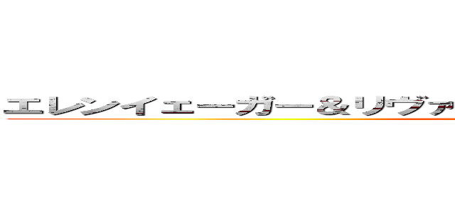 エレンイェーガー＆リヴァイＬＯＶＥ♡╰（ｏ'╰╯｀ｏ）╯♡  (attack on titan)