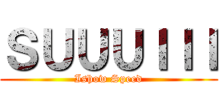 ＳＵＵＵＩＩＩ (Ishow Speed)