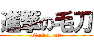 進撃の毛刀 (attack on md)