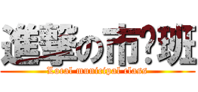 進撃の市营班 (Local municipal class)