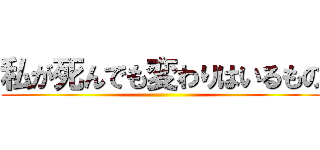 私が死んでも変わりはいるもの ()