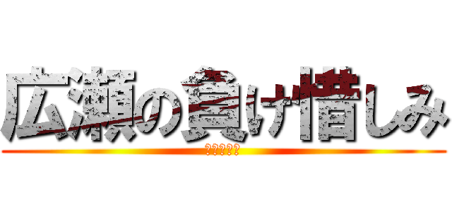 広瀬の負け惜しみ (新宮は田舎)