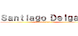 Ｓａｎｔｉａｇｏ Ｄｅｌｇａｄｏ (Ediciones saiyan corp)