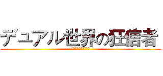 デュアル世界の狂信者  (二次元世界的狂熱份子)