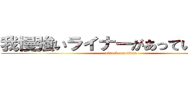 我慢強いライナーがあっているだろう (attack on titan)