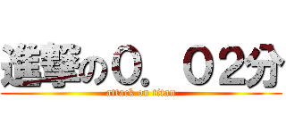 進撃の０．０２分 (attack on titan)