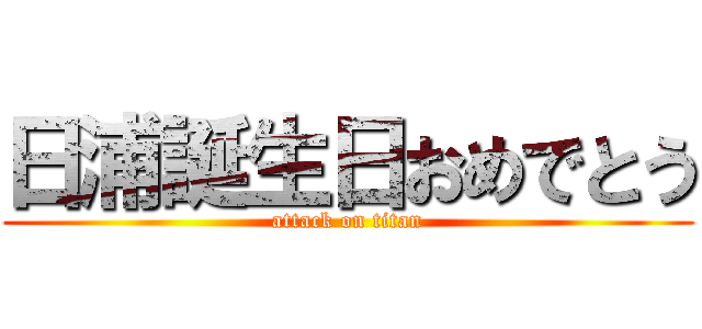 日浦誕生日おめでとう (attack on titan)