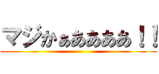 マジかぁああああ！！ ()