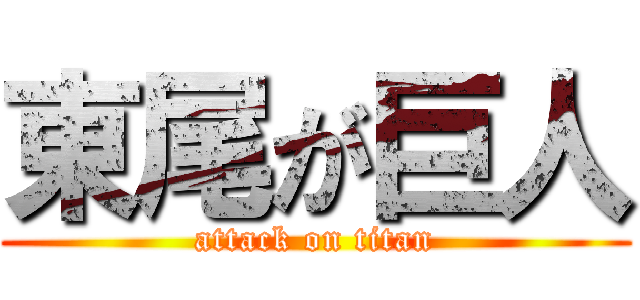 東尾が巨人 (attack on titan)