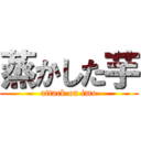 蒸かした芋 (attack on imo)