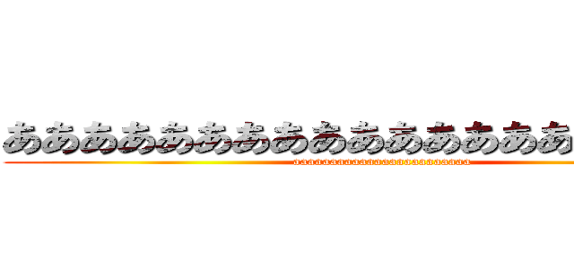 ああああああああああああああああああああ (aaaaaaaaaaaaaaaaaaaaaaaa)