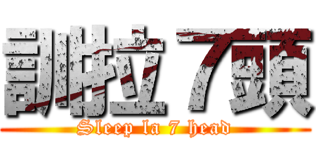 訓拉７頭 (Sleep la 7 head)