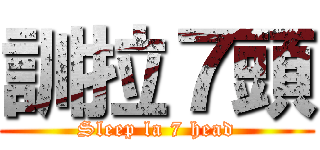 訓拉７頭 (Sleep la 7 head)