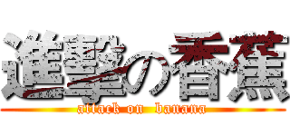 進擊の香蕉 (attack on  banana)