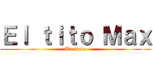Ｅｌ ｔｉｔｏ Ｍａｘ (Un idolo)