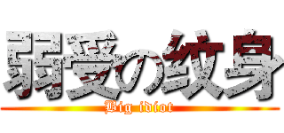 弱受の纹身 (Big idiot)