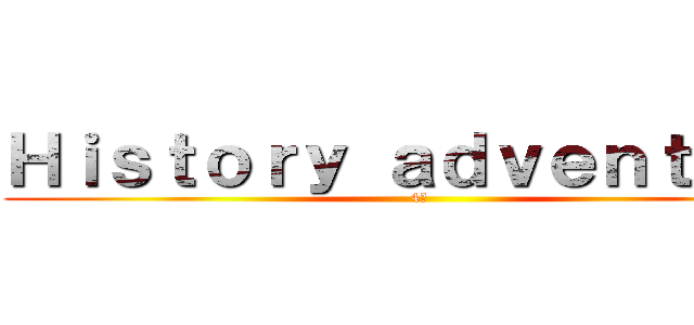 Ｈｉｓｔｏｒｙ ａｄｖｅｎｔｕｒｅ (4班)