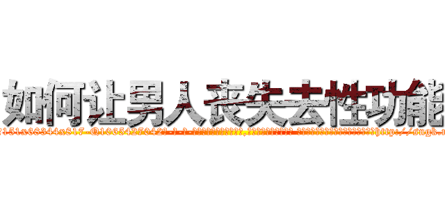 如何让男人丧失去性功能 (如何让男人丧失去性功能【电-话151x68344x817-Q1065427042元-吉-药-业】我们做的是长期生意,靠的是老客户长期支持 如何让男人丧失去性功能在发表了一篇http://sngk.net/ZqSID7

参考消息网我们做的是长期生意,靠的是老客户长期支持也许我们早该意识到，就连鲍勃·霍斯金斯（金球奖戏剧类电影男主角 
)