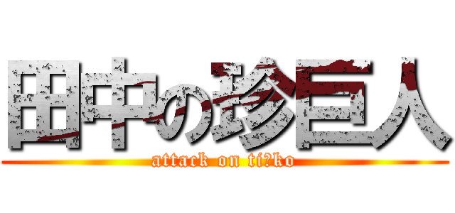 田中の珍巨人 (attack on ti○ko)