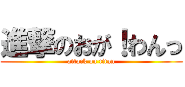 進撃のおが！わんっ (attack on titan)