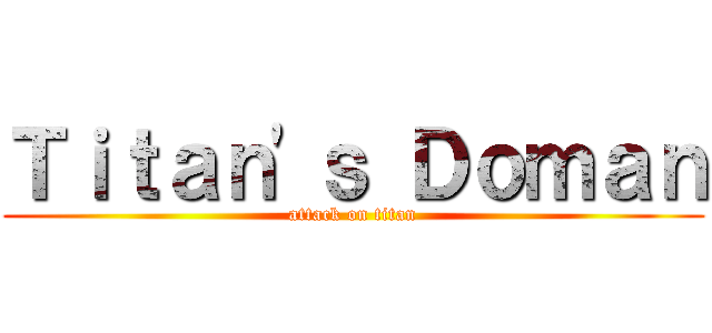 Ｔｉｔａｎ'ｓ Ｄｏｍａｎ (attack on titan)