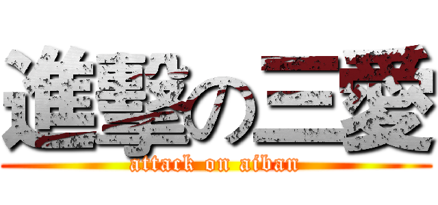 進擊の三愛 (attack on aiban)