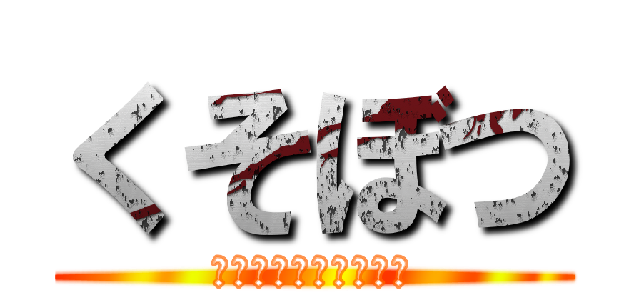 くそぼつ (くっっっっっっそぼつ)