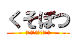 くそぼつ (くっっっっっっそぼつ)