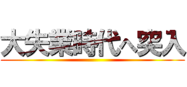 大失業時代へ突入 ()