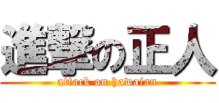 進撃の正人 (attack on hawaian)