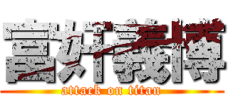 富奸義博 (attack on titan)