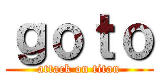 ｇｏｔｏ (attack on titan)