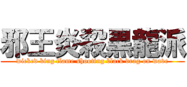 邪王炎殺黒龍派 (wicked king flame shooting black drag on wave)