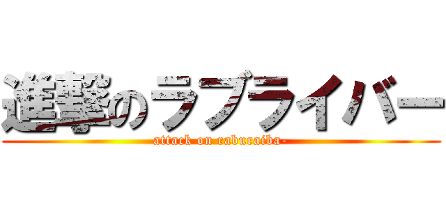 進撃のラブライバー (attack on raburaiba-)