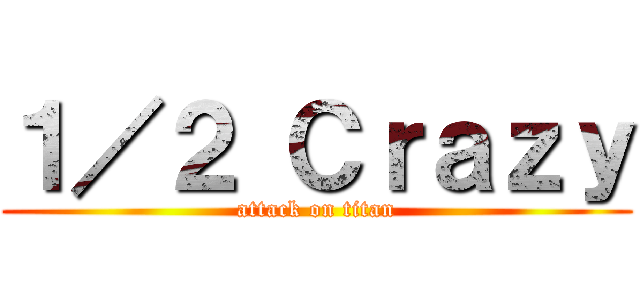 １／２ Ｃｒａｚｙ (attack on titan)