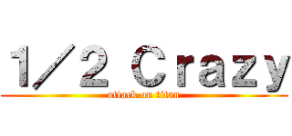 １／２ Ｃｒａｚｙ (attack on titan)