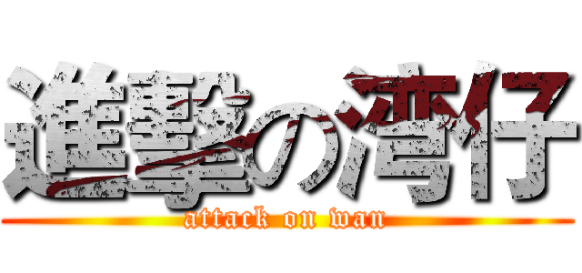 進擊の湾仔 (attack on wan)